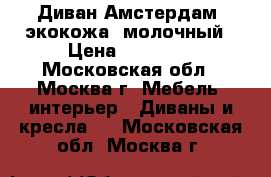 Диван Амстердам (экокожа) молочный › Цена ­ 22 000 - Московская обл., Москва г. Мебель, интерьер » Диваны и кресла   . Московская обл.,Москва г.
